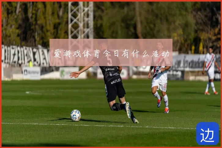 爱游戏体育今日有什么活动